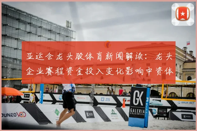 亚运会龙头股体育新闻解读：龙头企业赛程资金投入变化影响中资体育产业