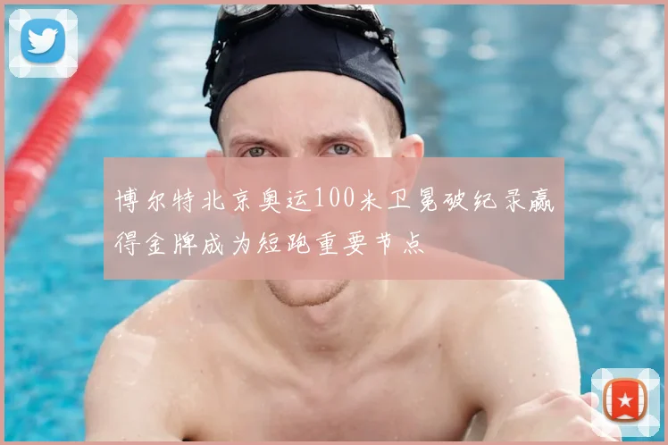 博尔特北京奥运100米卫冕破纪录赢得金牌成为短跑重要节点