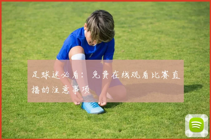 足球迷必看:免费在线观看比赛直播的注意事项