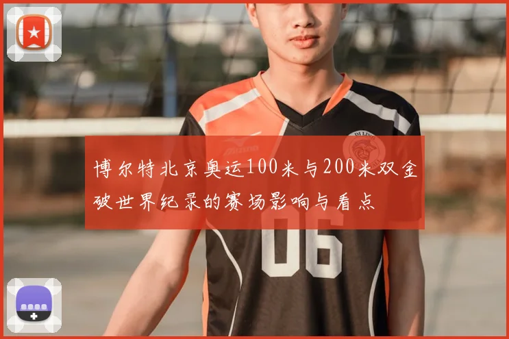 博尔特北京奥运100米与200米双金破世界纪录的赛场影响与看点