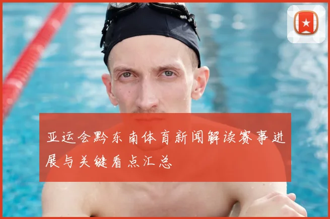 亚运会黔东南体育新闻解读赛事进展与关键看点汇总